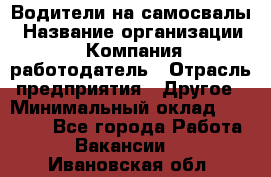 Водители на самосвалы › Название организации ­ Компания-работодатель › Отрасль предприятия ­ Другое › Минимальный оклад ­ 45 000 - Все города Работа » Вакансии   . Ивановская обл.